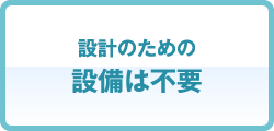 設計のための設備は不要