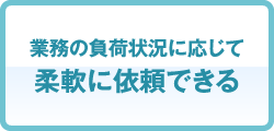業務の負荷状況に応じて柔軟に依頼できる